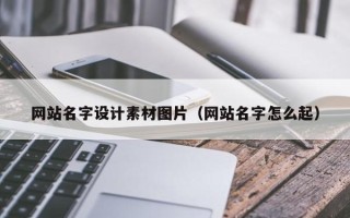 固安网站名字设计素材图片（网站名字怎么起）